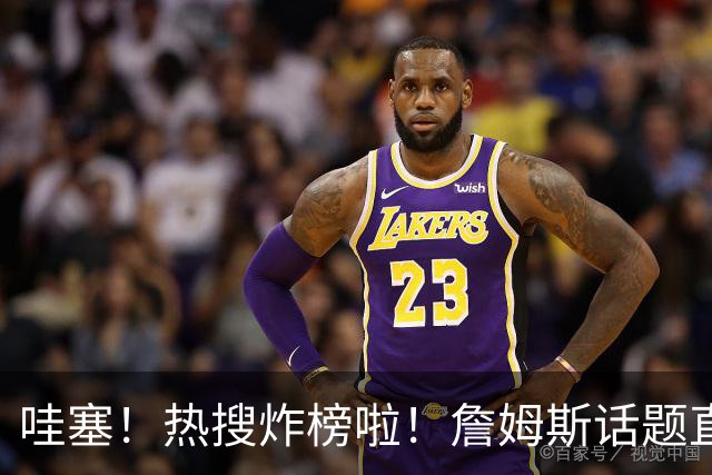 哇塞！热搜炸榜啦！詹姆斯话题直接燃爆全网！