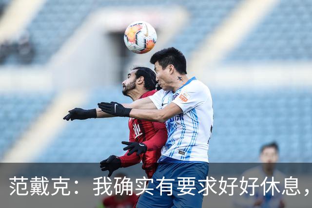 范戴克：我确实有要求好好休息，过去这一年消耗很大